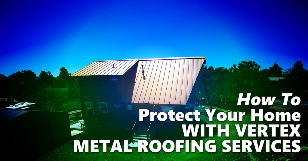 How To Protect Your Home With Vertex Metal Roofing Services