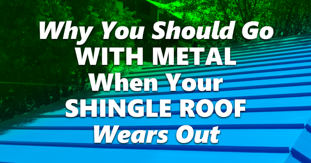 Why You Should Go With Metal When Your Shingle Roof Wears Out