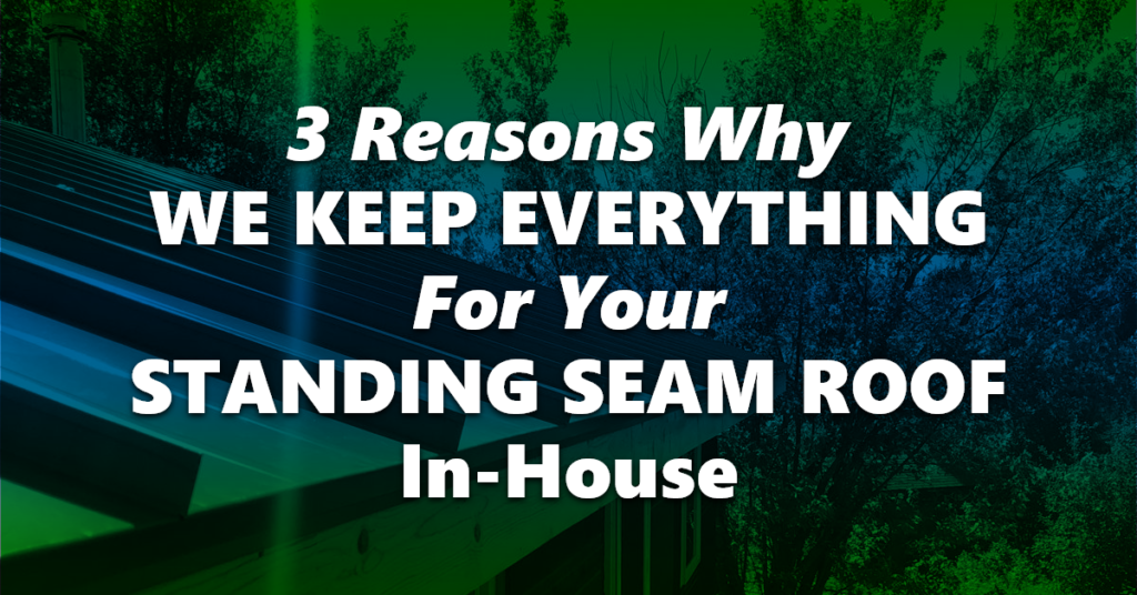 3 Reasons Why We Keep Everything For Your Standing Seam Roof In-House