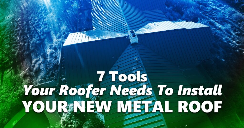 7 Tools Your Roofer Needs To Install Your New Metal Roof