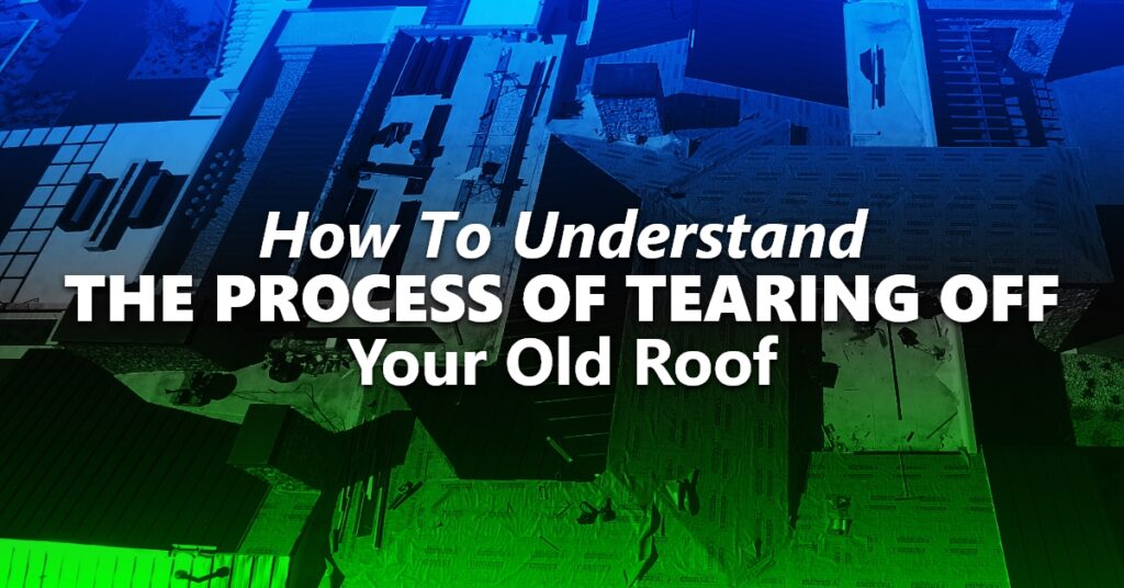 How To Understand The Process Of Tearing Off Your Old Roof